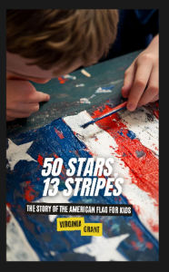Title: 50 Stars, 13 Stripes: The Story of the American Flag for Kids, Author: Virginia Grant