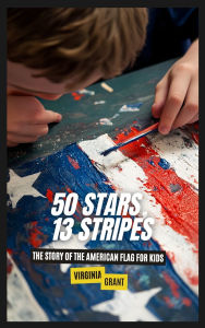Title: 50 Stars, 13 Stripes: The Story of the American Flag for Kids, Author: Virginia Grant