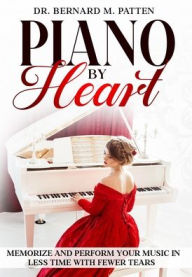 Title: Piano by Heart: Memorize and Perform Your Music in Less Time with Fewer Tears, Author: Bernard M Patten