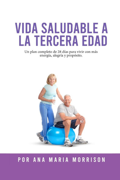 Vida Saludable a la Tercera Edad: Plan de Bienestar de 28 DÃ¯Â¿Â½as con Recetas, Ejercicios Suaves, Actividades Mentales, MotivaciÃ¯Â¿Â½n y Espacio para Diario