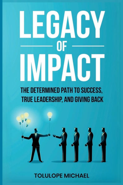 Legacy of Impact: The Determined Path to Success, True Leadership, and Giving Back.