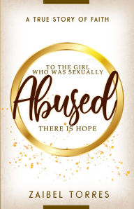 Title: TO THE GIRL WHO WAS SEXUALLY ABUSED, Author: Zaibel Torres