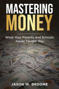 Title: Mastering Money: What Your Parents and Schools Never Taught You, Author: Jason Broome