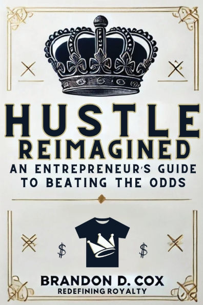 Hustle Reimagined: An Entrepreneur's Guide to Beating the Odds