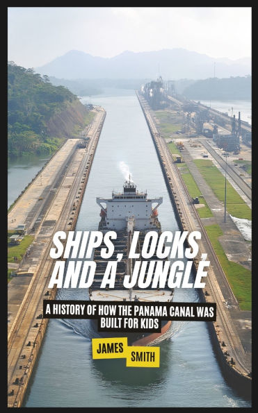 Ships, Locks, and A Jungle: History of How the Panama Canal Was Built For Kids