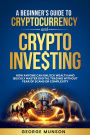 A Beginner's Guide to Cryptocurrency and Crypto Investing: How Anyone Can Unlock Wealth and Quickly Master Digital Trading Without Fear of Scams or Complexity