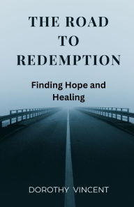Title: The Road to Redemption: Finding Hope and Healing, Author: Dorothy Vincent