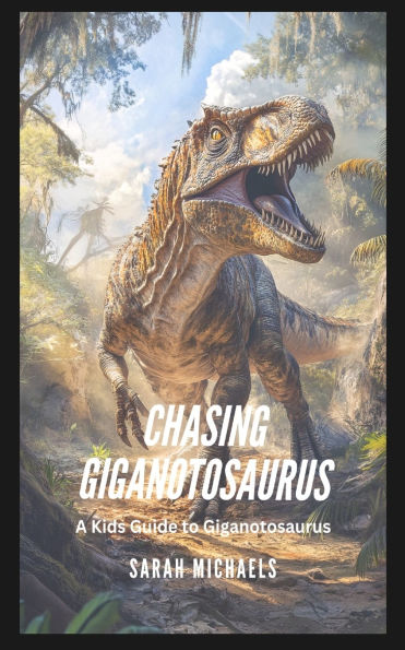 Chasing Giganotosaurus: A Kids Guide to Giganotosaurus
