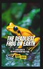 The Deadliest Frog on Earth: A Kids Guide to the Golden Poison Dart Frog