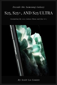 Title: Decode the Samsung Galaxy S25, S25+, and S25 Ultra: Navigating the 2025 Galaxy Phone and One UI 7, Author: Scott La Counte
