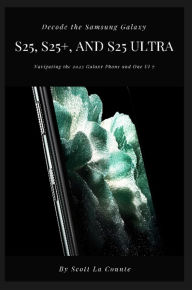 Title: Decode the Samsung Galaxy S25, S25+, and S25 Ultra: Navigating the 2025 Galaxy Phone and One UI 7, Author: Scott La Counte