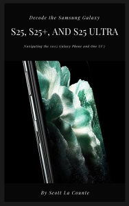 Title: Decode the Samsung Galaxy S25, S25+, and S25 Ultra: Navigating the 2025 Galaxy Phone and One UI 7, Author: Scott La Counte