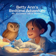 Title: Betty Ann's Bedtime Adventure: An Enchanted Tale of Wonder, Author: Kim Michelle Lawrence