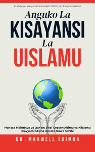 Title: Anguko la Kisayansi la Uislamu: Kufichua Makosa ya Kikosmolojia ya Qur'an na Ukweli wa Sayansi ya Kikristo, Author: Maxwell Shimba