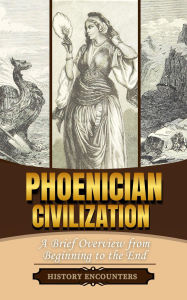 Title: Phoenician Civilization: A Brief Overview from Beginning to the End, Author: History Encounters