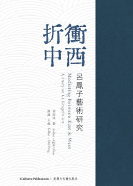 Title: 《折衝中西-呂鳳子藝術研究》: Mediating Between East and West: A Study on Lï¿½ Fengzi's Art, Author: Qibin Zhao