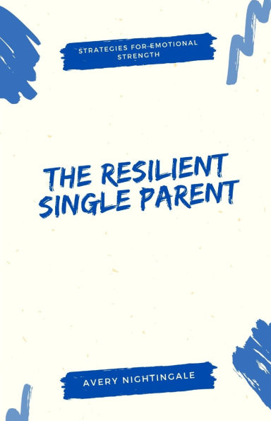The Resilient Single Parent: Strategies for Emotional Strength