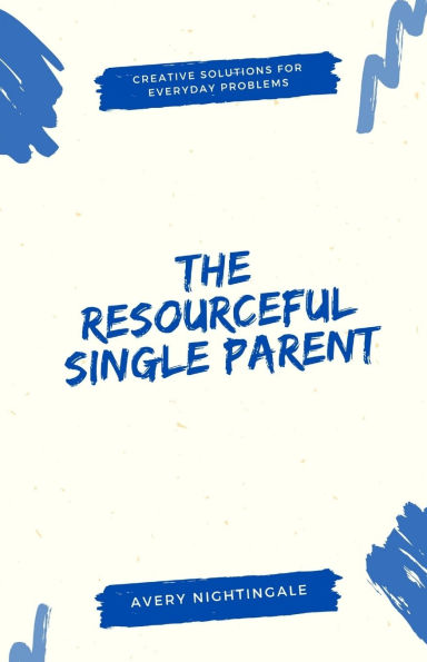 The Resourceful Single Parent: Creative Solutions for Everyday Problems