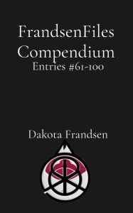 Title: FrandsenFiles Compendium: Entries #61-100, Author: Dakota Frandsen