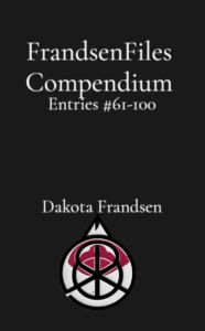 Title: FrandsenFiles Compendium: Entries #61-100, Author: Dakota Frandsen