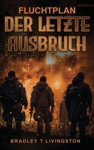 Title: Fluchtplan: Der letzte Ausbruch, Author: Bradley T Livingtson