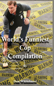 Title: World's Funniest Cop Compilation, Author: Dan Whitehurst