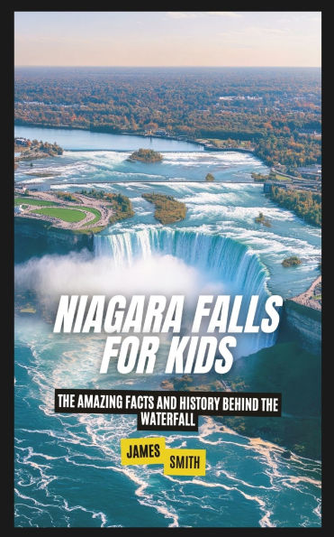 Niagara Falls for Kids: the Amazing Facts and History Behind Waterfall