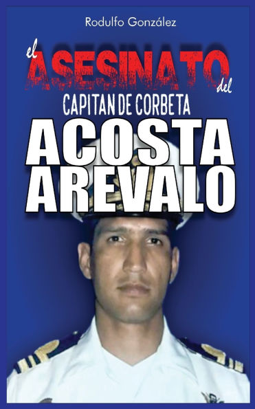 El Asesinato del Capitï¿½n de Corbeta Rafael Acosta Arï¿½valo