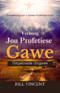 Title: Verhoog Jou Profetiese Gawe (Uitgebreide Uitgawe): Ontwikkeling van 'n Suiwer Profetiese Vloei, Author: Bill Vincent