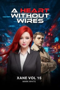 Title: A Heart Without Wires: Xane Volume 15 - A THRILLER OF LOVE, LIES, AND LOYALTY, Author: Mark C White