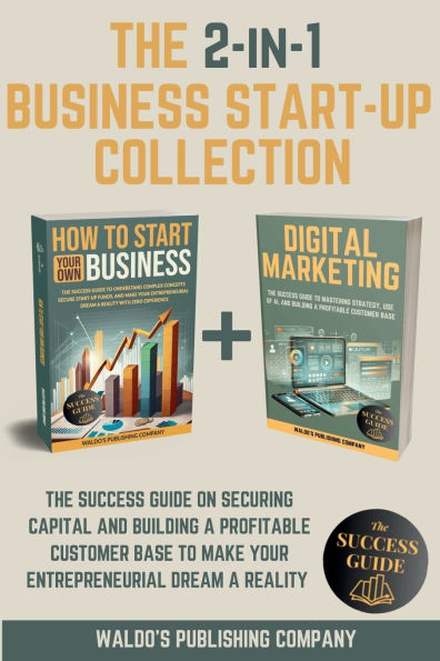 The 2-in-1 Business Start-Up Collection: Success Guide on Securing Capital and Building a Profitable Customer Base to Make Your Entrepreneurial Dream Reality