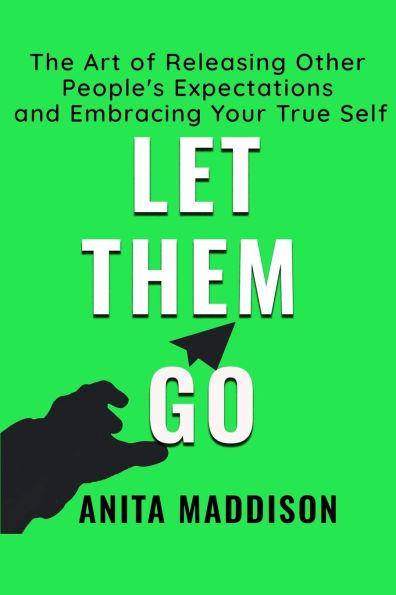 Let Them Go: The Art of Releasing Other People's Expectations and Embracing Your True Self
