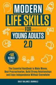 Title: Modern Life Skills for Young Adults 2.0: The Essential Handbook to Make Money, Beat Procrastination, Build Strong Relationships and Enjoy Independence without Overwhelm, Author: Daily Balance Journals