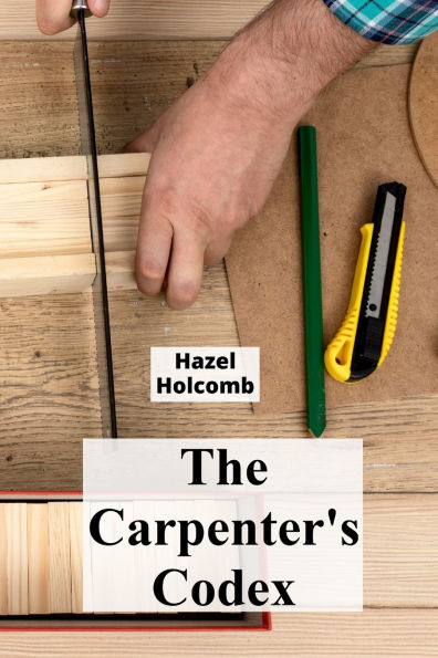 The Carpenter's Codex: A Timeless Compendium of Traditional Carpentry Methods for Residential And Commercial Construction