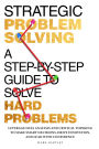 Strategic Problem Solving: A Step-by-Step Guide to Solve Hard Problems: Leverage Data Analysis and Critical Thinking to Make Smart Decisions, Drive Innovation, and Lead with Confidence