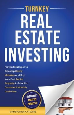 Turnkey Real Estate Investing: Overcome Analysis Paralysis: Proven Strategies to Sidestep Costly Mistakes and Buy Your First Rental Property to Establish Consistent Monthly Cash Flow