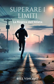 Title: Superare i Limiti: La Ricerca dell'Atleta, Author: Bill Vincent