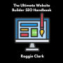 The Ultimate Website Builder SEO Handbook: Learn How to Build A Website With HTML, CSS, JavaScript or Content Management System and Market it With SEO