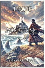 Title: Il Conte di Monte Cristo: Volume 1, Author: Alexandre Dumas