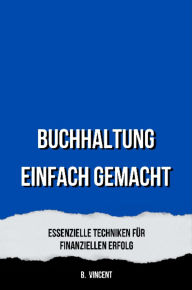 Title: Buchhaltung Einfach Gemacht: Essenzielle Techniken für Finanziellen Erfolg, Author: B. Vincent