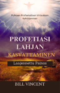 Title: Profetiasi Lahjan Kasvattaminen (Laajennettu Painos): Puhtaan Profeetallisen Virtauksen Kehittäminen, Author: Bill Vincent