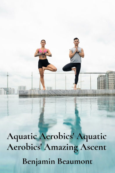 Aquatic Aerobics' Aquatic Aerobics' Amazing Ascent: Building Strength And Flexibility Through Water-Based Exercises