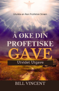 Title: ï¿½ ï¿½ke Din Profetiske Gave (Utvidet Utgave): Utvikle en Ren Profetisk Strï¿½m, Author: Bill Vincent