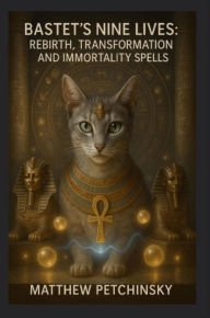 Title: Bastet's Nine Lives: Rebirth, Transformation, and Immortality Spells, Author: Matthew Petchinsky
