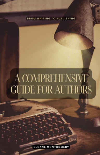 A Comprehensive Guide for Authors: From Writing to Publishing