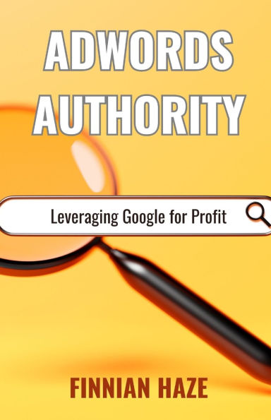 AdWords Authority: Leveraging Google for Profit