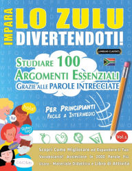 Title: Impara Lo Zulu Divertendoti! - Per Principianti: Facile a Intermedio - Studiare 100 Argomenti Essenziali Grazie Alle Parole Intrecciate, Author: Lingua Classics