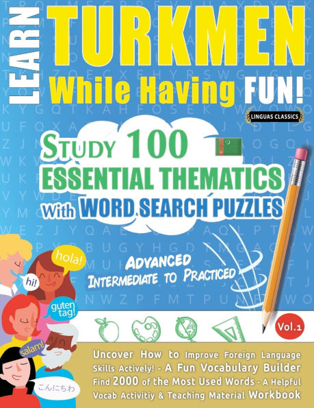 Learn Turkmen While Having Fun! - Advanced: Intermediate to Practiced - Study 100 Essential Thematics with Word Search Puzzles - Vol.1