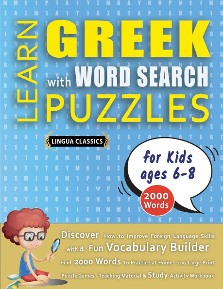 LEARN GREEK WITH WORD SEARCH PUZZLES FOR KIDS 6 - 8 - Discover How to Improve Foreign Language Skills with a Fun Vocabulary Builder. Find 2000 Words to Practice at Home - 100 Large Print Puzzle Games - Teaching Material, Study Activity Workbook