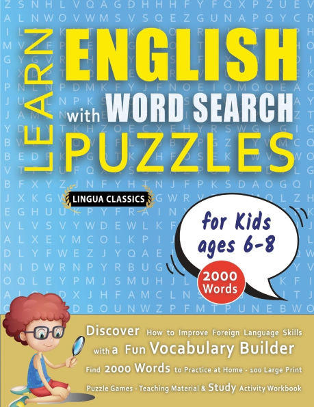 LEARN ENGLISH WITH WORD SEARCH PUZZLES FOR KIDS 6 - 8 - Discover How to Improve Foreign Language Skills with a Fun Vocabulary Builder. Find 2000 Words to Practice at Home - 100 Large Print Puzzle Games - Teaching Material, Study Activity Workbook